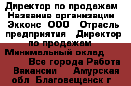 Директор по продажам › Название организации ­ Экконс, ООО › Отрасль предприятия ­ Директор по продажам › Минимальный оклад ­ 120 000 - Все города Работа » Вакансии   . Амурская обл.,Благовещенск г.